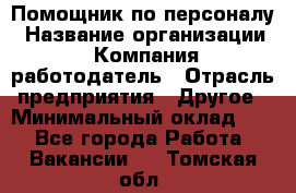 Помощник по персоналу › Название организации ­ Компания-работодатель › Отрасль предприятия ­ Другое › Минимальный оклад ­ 1 - Все города Работа » Вакансии   . Томская обл.